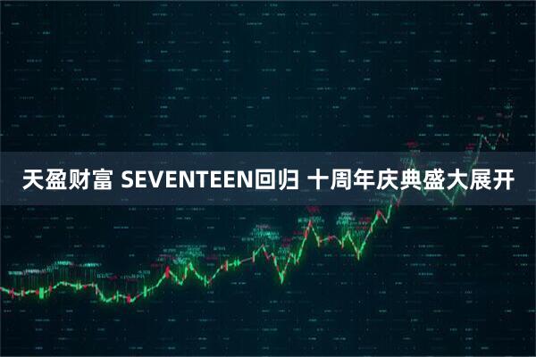 天盈财富 SEVENTEEN回归 十周年庆典盛大展开