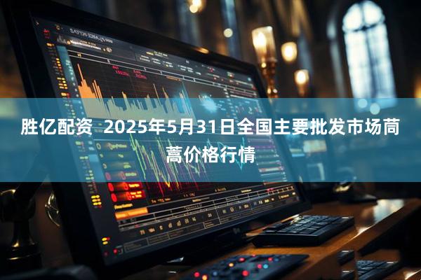 胜亿配资  2025年5月31日全国主要批发市场茼蒿价格行情