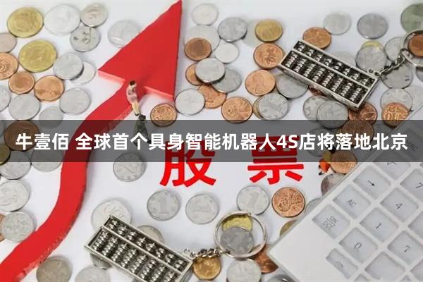 牛壹佰 全球首个具身智能机器人4S店将落地北京