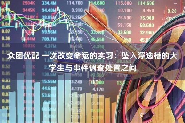 众团优配 一次改变命运的实习：坠入浮选槽的大学生与事件调查处置之问