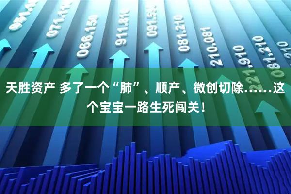 天胜资产 多了一个“肺”、顺产、微创切除……这个宝宝一路生死闯关!