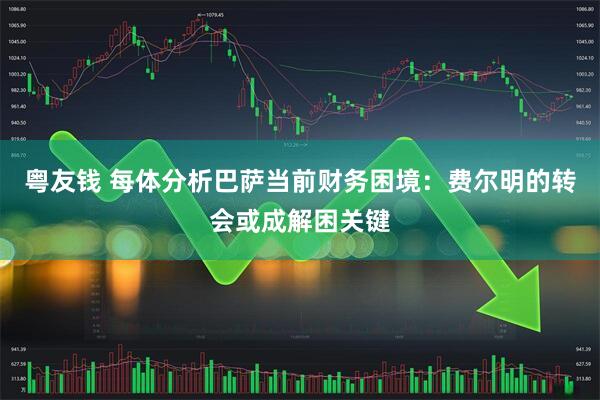 粤友钱 每体分析巴萨当前财务困境:费尔明的转会或成解困关键