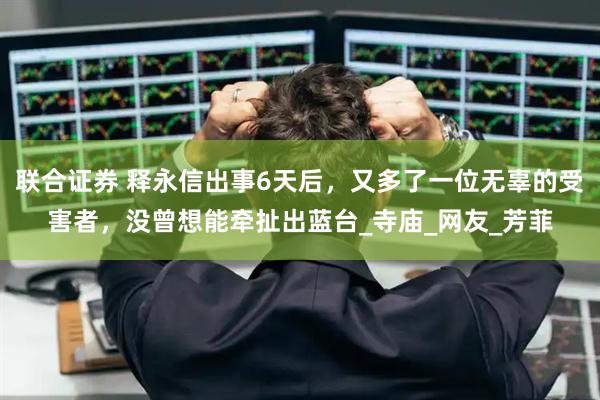 联合证券 释永信出事6天后,又多了一位无辜的受害者,没曾想能牵扯出蓝台_寺庙_网友_芳菲