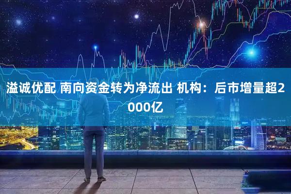 溢诚优配 南向资金转为净流出 机构:后市增量超2000亿