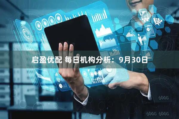 启盈优配 每日机构分析:9月30日