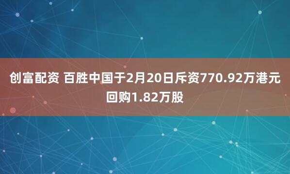 创富配资 百胜中国于2月20日斥资770.92万港元回购1.82万股
